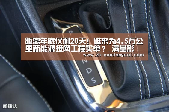 距离年底仅剩20天!谁来为4.5万公里新能源接网工程买单?_满堂彩(图4) 满堂彩