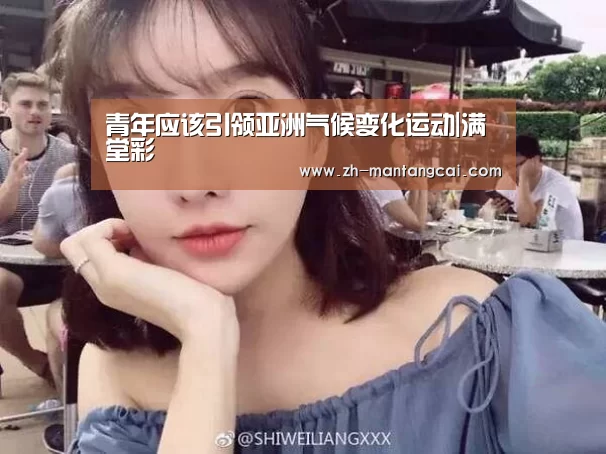 青年应该引领亚洲气候变化运动|满堂彩